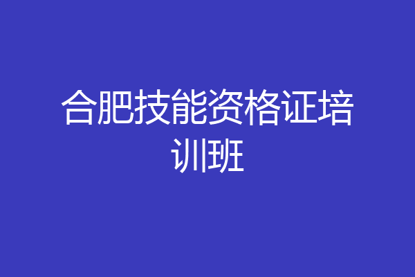 合肥技能资格证培训班