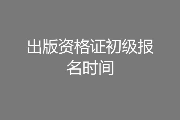 出版资格证初级报名时间