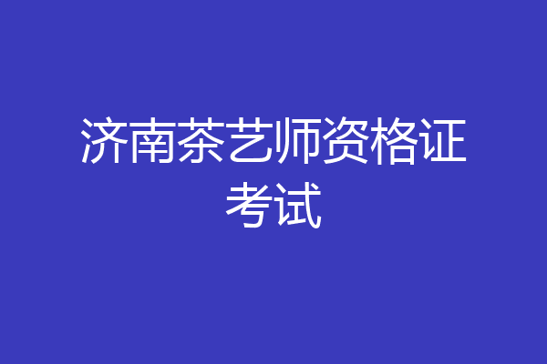 济南茶艺师资格证考试