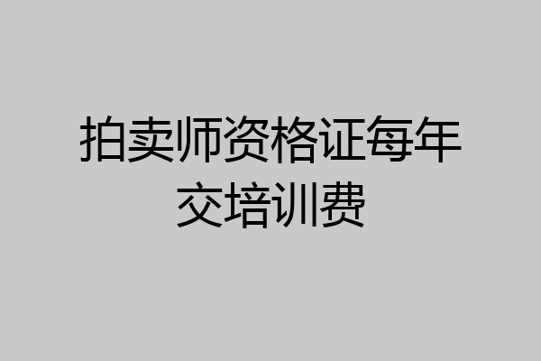 拍卖师资格证每年交培训费