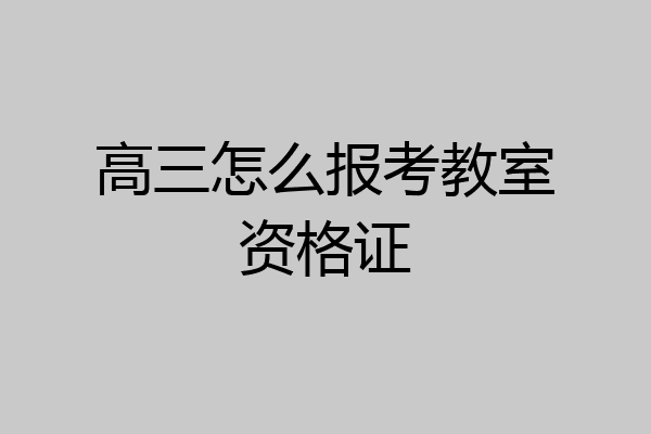 高三怎么报考教室资格证
