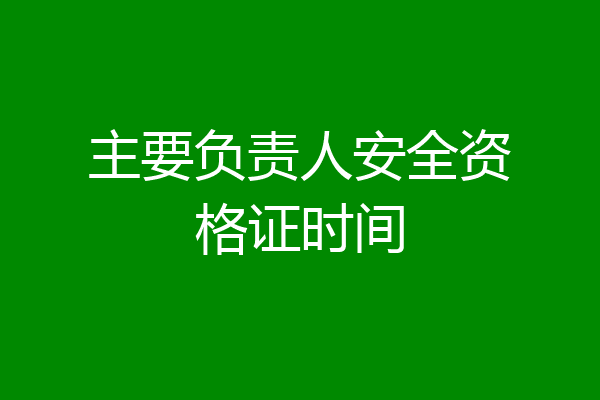 主要负责人安全资格证时间