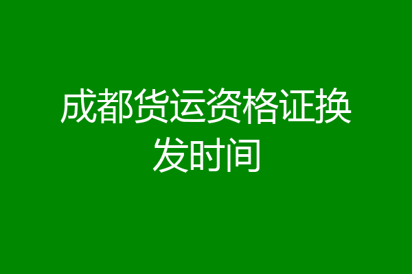 成都货运资格证换发时间