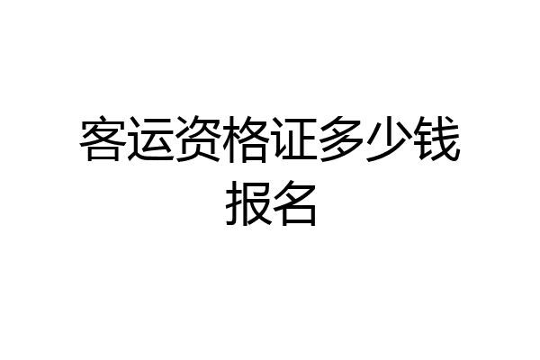 客运资格证多少钱报名