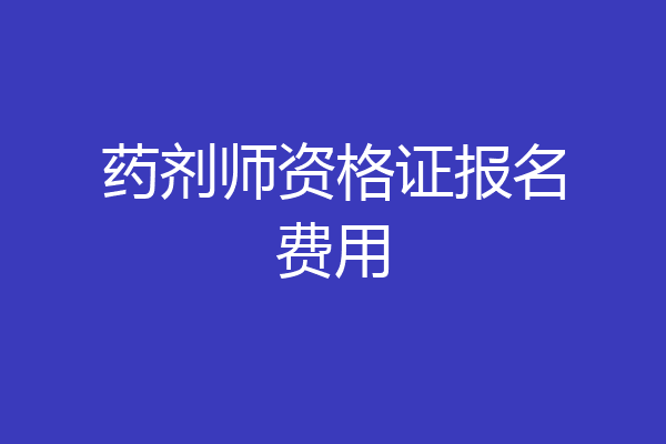 药剂师资格证报名费用
