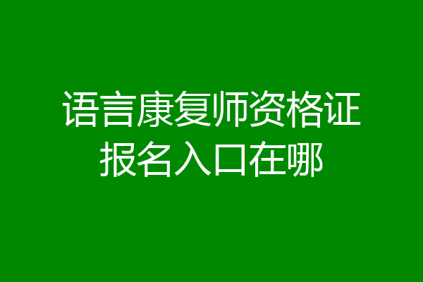 语言康复师资格证报名入口在哪