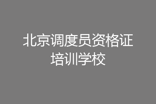 北京调度员资格证培训学校