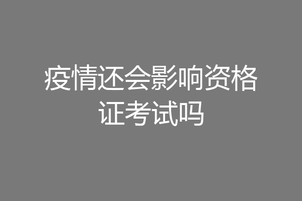 疫情还会影响资格证考试吗