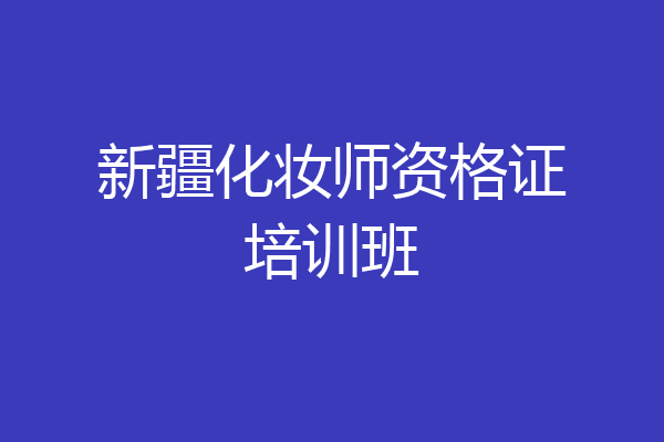 新疆化妆师资格证培训班