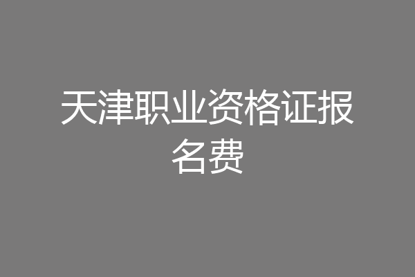 天津职业资格证报名费
