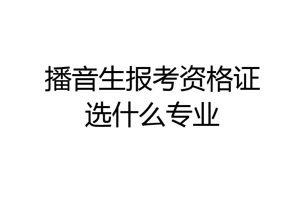 播音生报考资格证选什么专业