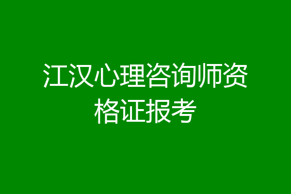 江汉心理咨询师资格证报考