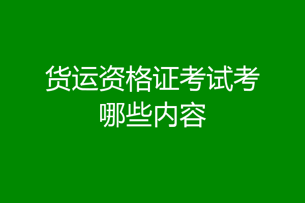 货运资格证考试考哪些内容