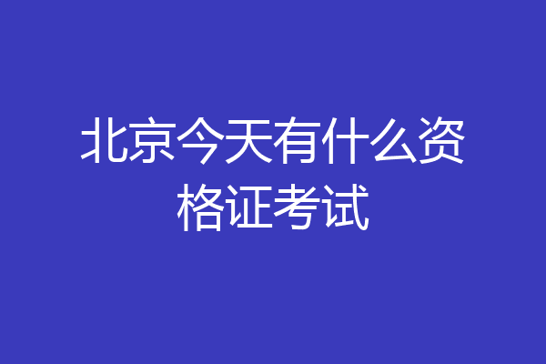 北京今天有什么资格证考试