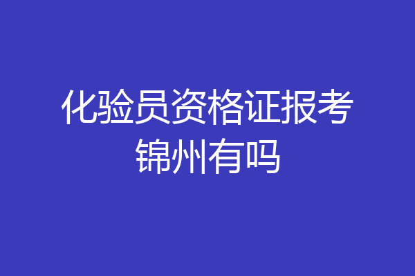 化验员资格证报考锦州有吗