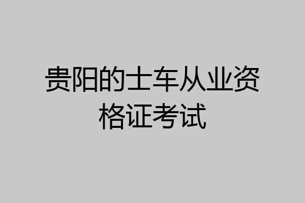 贵阳的士车从业资格证考试