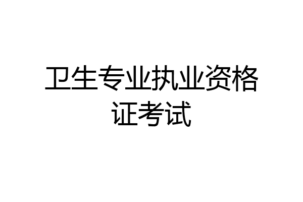 卫生专业执业资格证考试