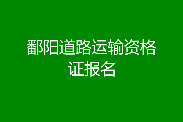 鄱阳道路运输资格证报名