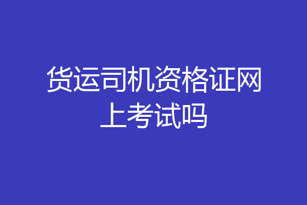 货运司机资格证网上考试吗