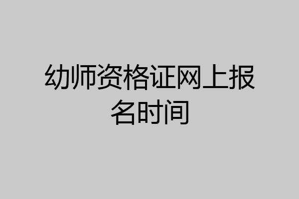 幼师资格证网上报名时间