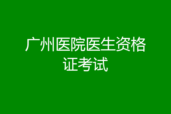 广州医院医生资格证考试