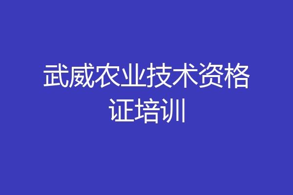 武威农业技术资格证培训