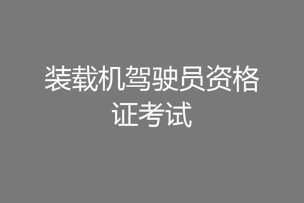装载机驾驶员资格证考试