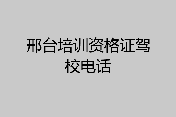 邢台培训资格证驾校电话