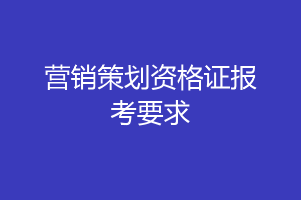 营销策划资格证报考要求