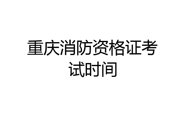 重庆消防资格证考试时间