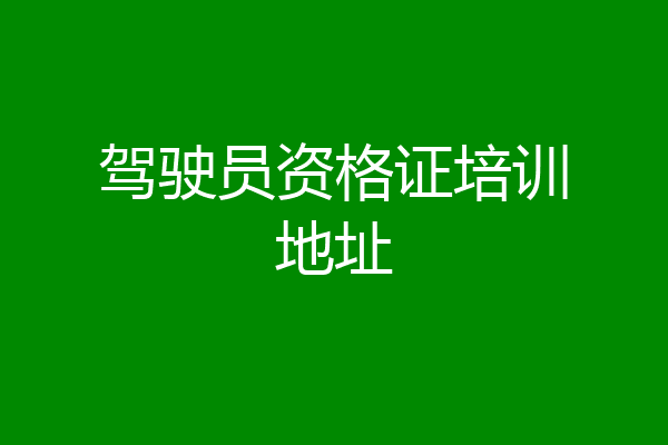 驾驶员资格证培训地址