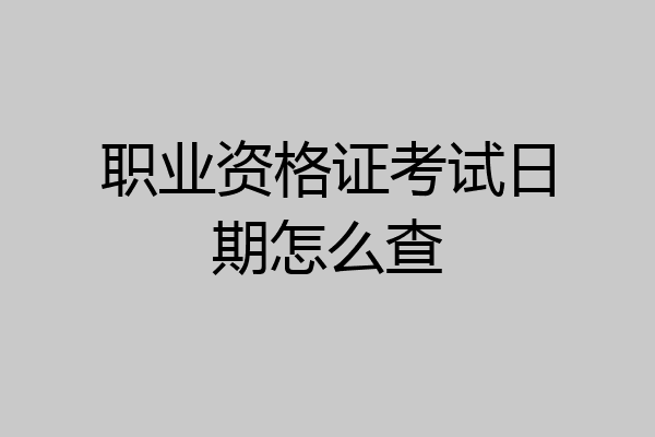职业资格证考试日期怎么查