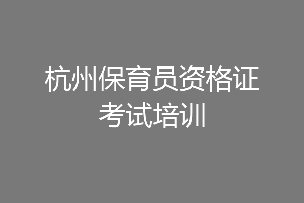 杭州保育员资格证考试培训