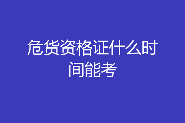 危货资格证什么时间能考