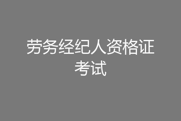劳务经纪人资格证考试