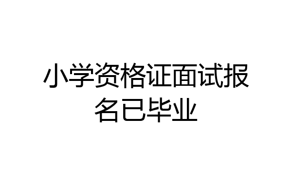 小学资格证面试报名已毕业