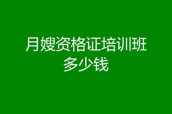 月嫂资格证培训班多少钱