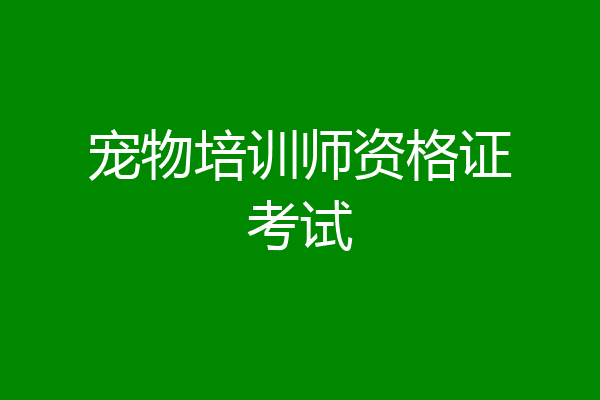 宠物培训师资格证考试