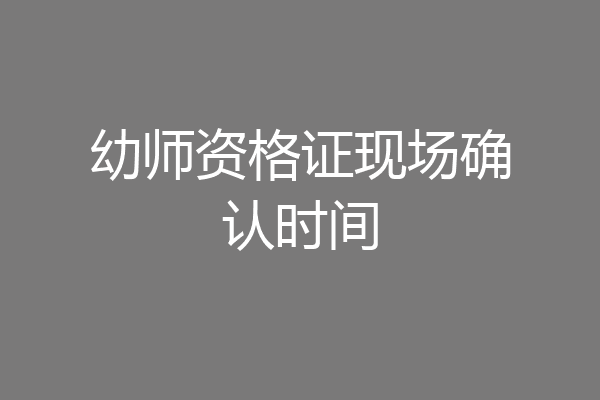 幼师资格证现场确认时间
