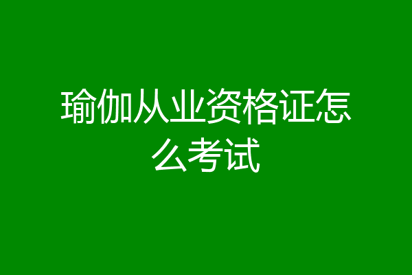 瑜伽从业资格证怎么考试