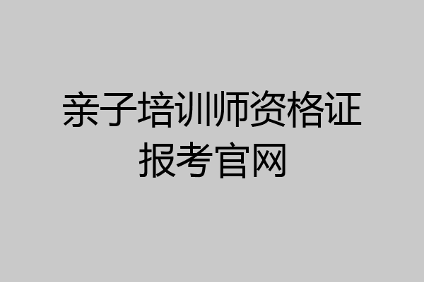 亲子培训师资格证报考官网