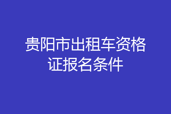 贵阳市出租车资格证报名条件