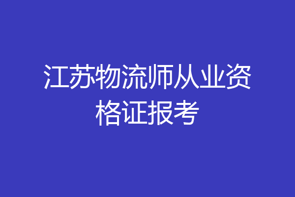 江苏物流师从业资格证报考