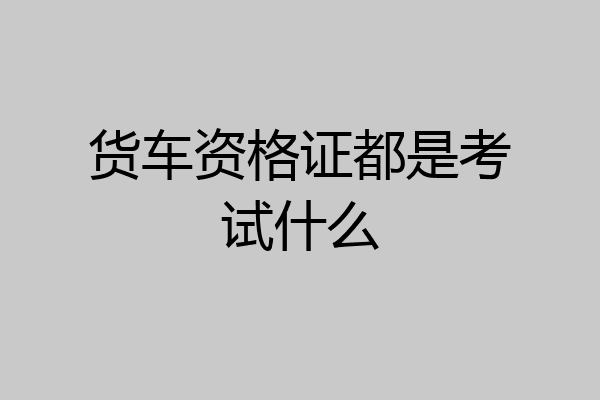 货车资格证都是考试什么