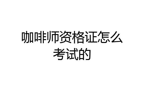咖啡师资格证怎么考试的