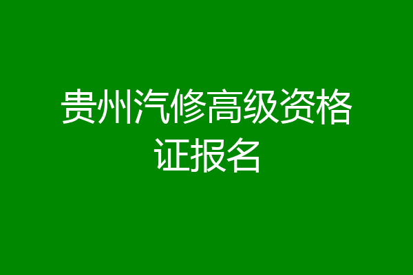 贵州汽修高级资格证报名
