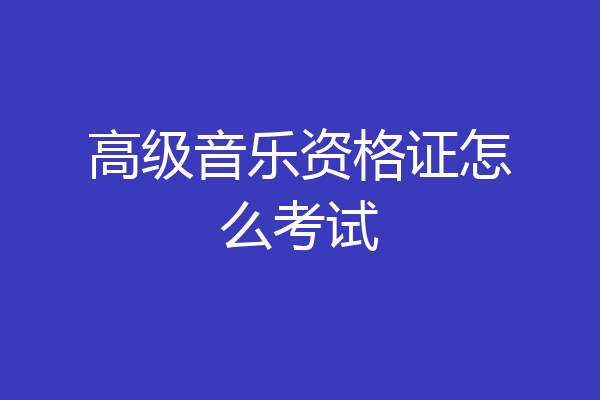 高级音乐资格证怎么考试