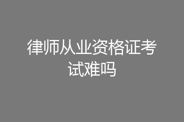 律师从业资格证考试难吗