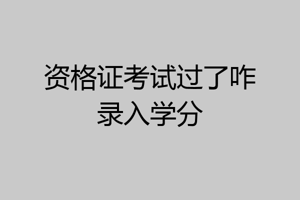 资格证考试过了咋录入学分