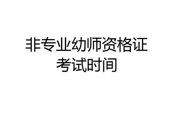 非专业幼师资格证考试时间